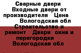 «Сварные двери» Входные двери от производителя › Цена ­ 9 900 - Вологодская обл. Строительство и ремонт » Двери, окна и перегородки   . Вологодская обл.